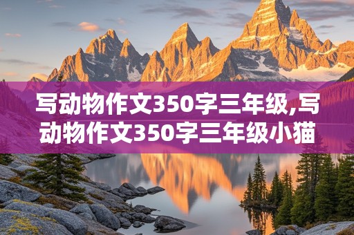 写动物作文350字三年级,写动物作文350字三年级小猫咪