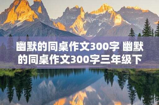 幽默的同桌作文300字 幽默的同桌作文300字三年级下册