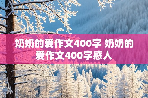 奶奶的爱作文400字 奶奶的爱作文400字感人