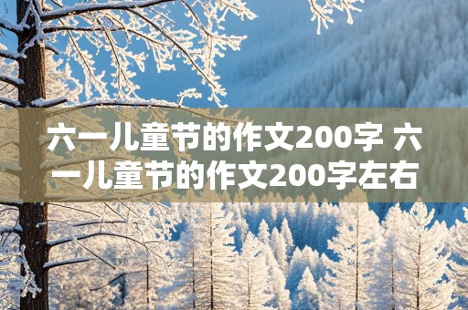 六一儿童节的作文200字 六一儿童节的作文200字左右