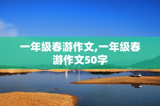 一年级春游作文,一年级春游作文50字