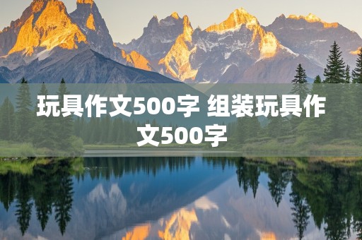 玩具作文500字 组装玩具作文500字