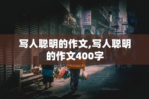 写人聪明的作文,写人聪明的作文400字