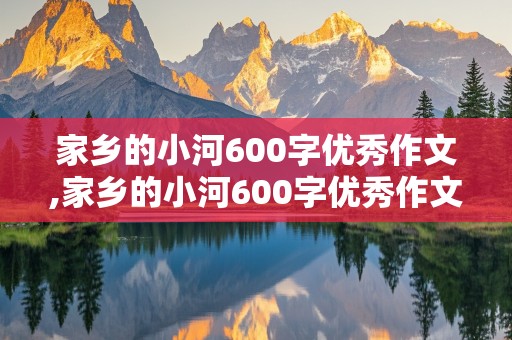 家乡的小河600字优秀作文,家乡的小河600字优秀作文回忆外婆