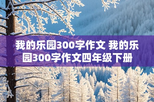 我的乐园300字作文 我的乐园300字作文四年级下册