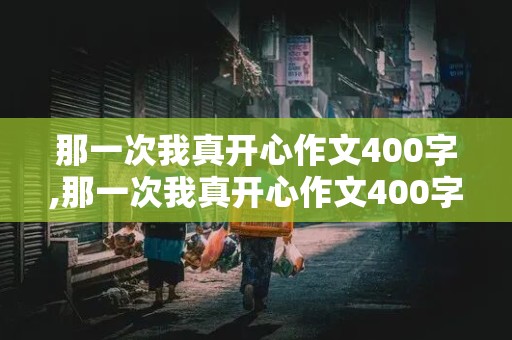 那一次我真开心作文400字,那一次我真开心作文400字四年级