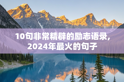 10句非常精辟的励志语录,2024年最火的句子