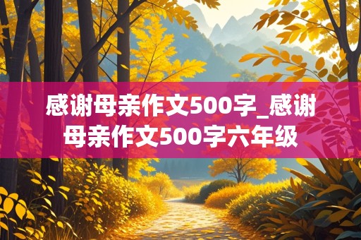 感谢母亲作文500字_感谢母亲作文500字六年级