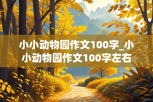 小小动物园作文100字_小小动物园作文100字左右