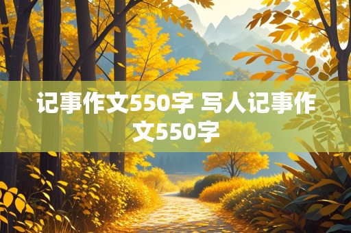 记事作文550字 写人记事作文550字