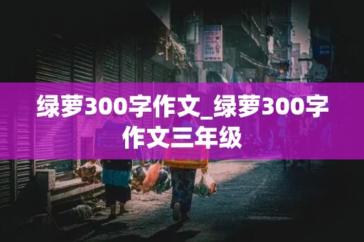 绿萝300字作文_绿萝300字作文三年级