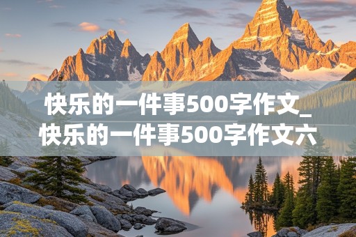 快乐的一件事500字作文_快乐的一件事500字作文六年级