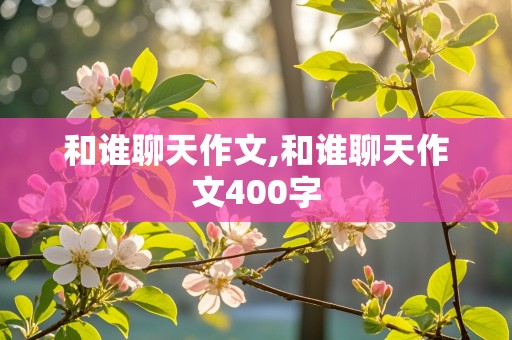 和谁聊天作文,和谁聊天作文400字