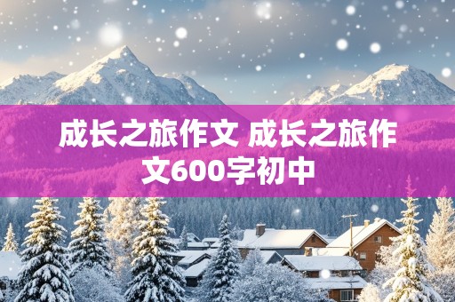 成长之旅作文 成长之旅作文600字初中