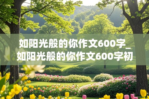 如阳光般的你作文600字_如阳光般的你作文600字初中