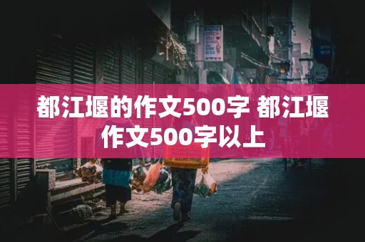 都江堰的作文500字 都江堰作文500字以上