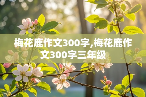 梅花鹿作文300字,梅花鹿作文300字三年级