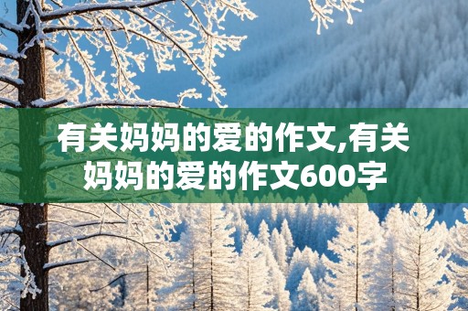 有关妈妈的爱的作文,有关妈妈的爱的作文600字