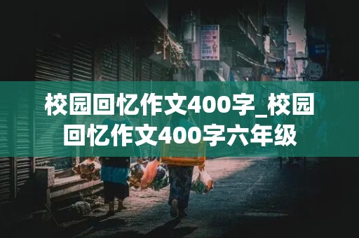 校园回忆作文400字_校园回忆作文400字六年级