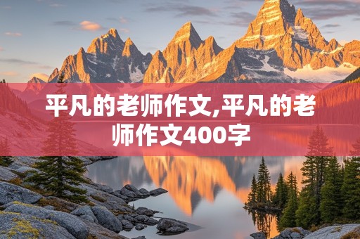 平凡的老师作文,平凡的老师作文400字