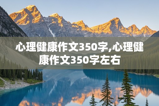 心理健康作文350字,心理健康作文350字左右