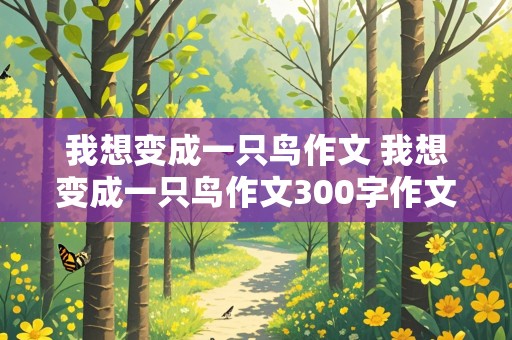 我想变成一只鸟作文 我想变成一只鸟作文300字作文