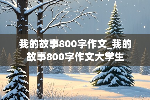 我的故事800字作文_我的故事800字作文大学生