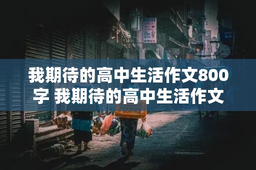 我期待的高中生活作文800字 我期待的高中生活作文800字记叙文