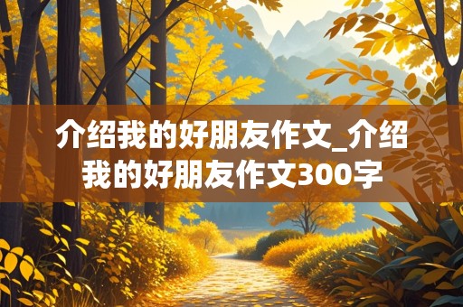 介绍我的好朋友作文_介绍我的好朋友作文300字