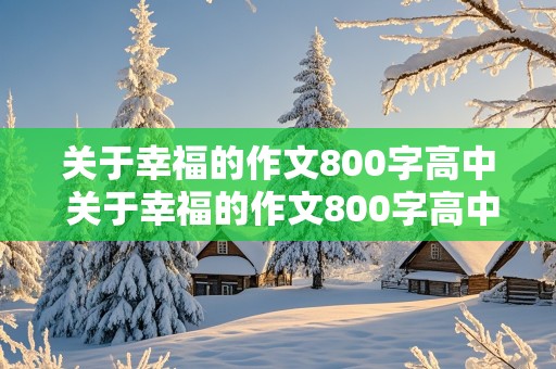 关于幸福的作文800字高中 关于幸福的作文800字高中议论文