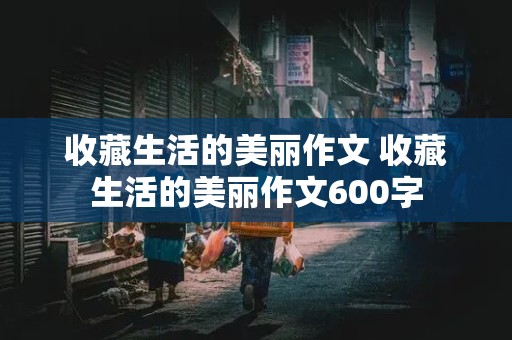 收藏生活的美丽作文 收藏生活的美丽作文600字