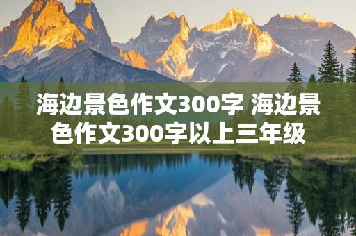 海边景色作文300字 海边景色作文300字以上三年级