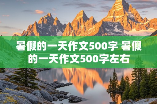 暑假的一天作文500字 暑假的一天作文500字左右