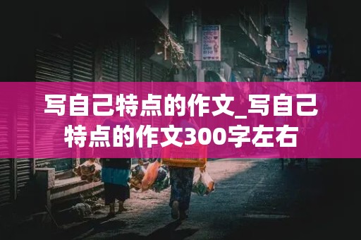 写自己特点的作文_写自己特点的作文300字左右