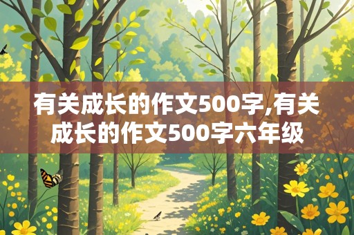 有关成长的作文500字,有关成长的作文500字六年级