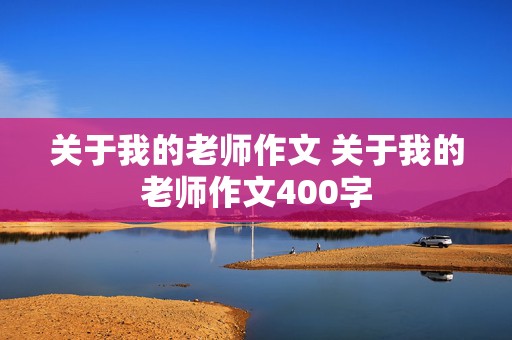 关于我的老师作文 关于我的老师作文400字