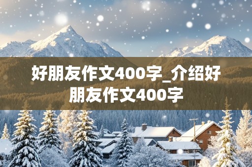 好朋友作文400字_介绍好朋友作文400字