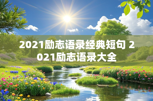 2021励志语录经典短句 2021励志语录大全