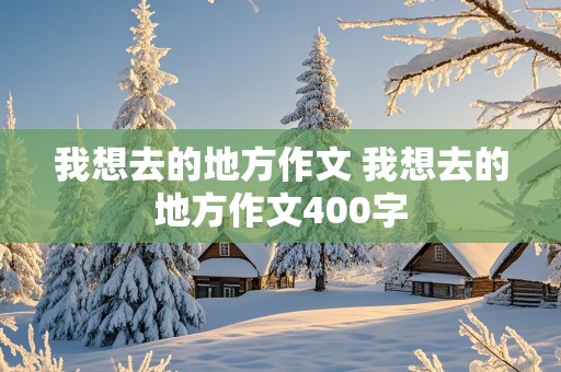 我想去的地方作文 我想去的地方作文400字