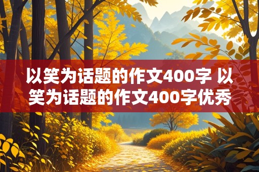 以笑为话题的作文400字 以笑为话题的作文400字优秀作文