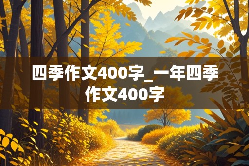 四季作文400字_一年四季作文400字