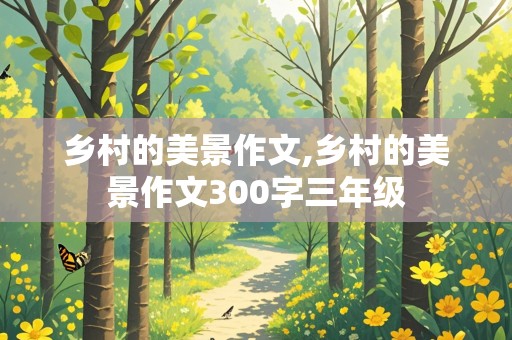 乡村的美景作文,乡村的美景作文300字三年级