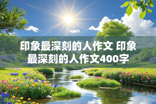 印象最深刻的人作文 印象最深刻的人作文400字