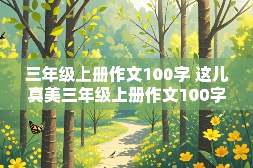 三年级上册作文100字 这儿真美三年级上册作文100字