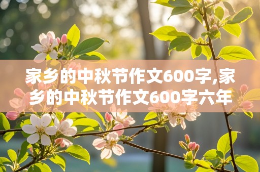 家乡的中秋节作文600字,家乡的中秋节作文600字六年级