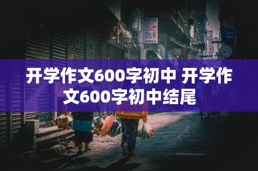 开学作文600字初中 开学作文600字初中结尾