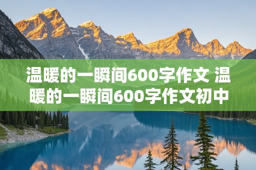 温暖的一瞬间600字作文 温暖的一瞬间600字作文初中