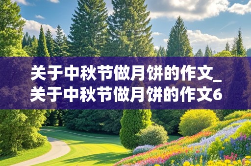 关于中秋节做月饼的作文_关于中秋节做月饼的作文600字左右