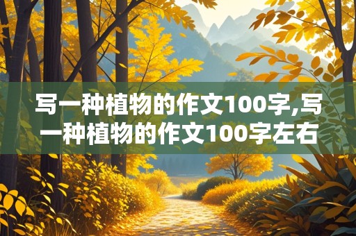 写一种植物的作文100字,写一种植物的作文100字左右