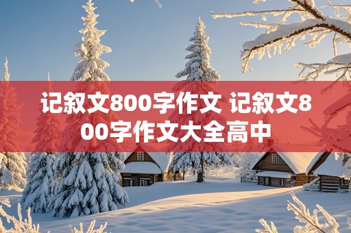 记叙文800字作文 记叙文800字作文大全高中